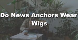 do news anchors wear wigs